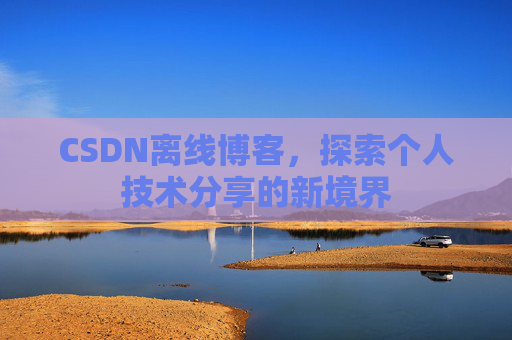 CSDN离线博客，探索个人技术分享的新境界